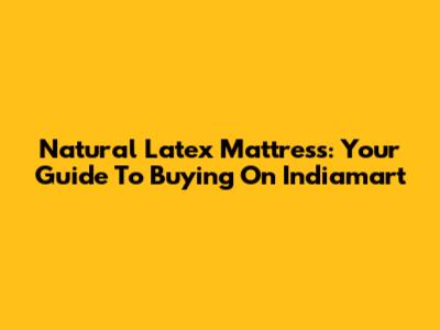 Natural Latex Mattress: Your Guide To Buying On Indiamart