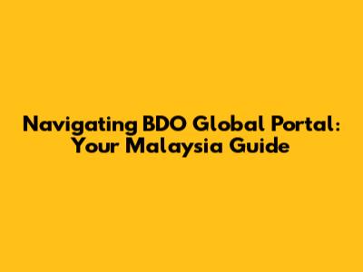 Navigating BDO Global Portal: Your Malaysia Guide