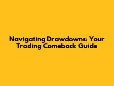 Navigating Drawdowns: Your Trading Comeback Guide