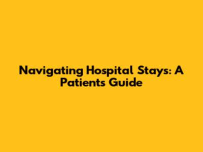 Navigating Hospital Stays: A Patient's Guide