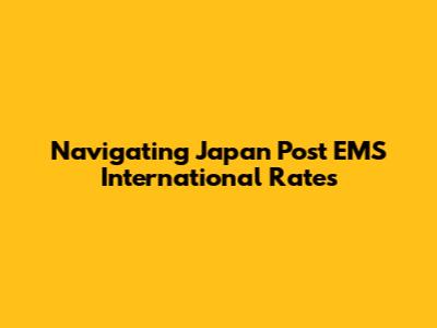 Navigating Japan Post EMS International Rates