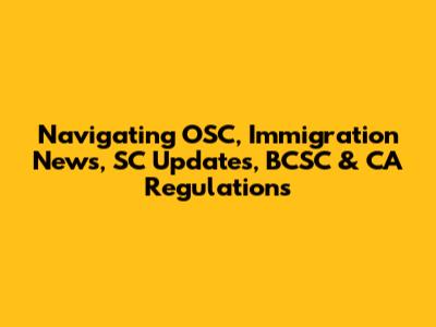 Navigating OSC, Immigration News, SC Updates, BCSC & CA Regulations
