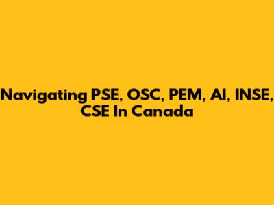 Navigating PSE, OSC, PEM, AI, INSE, CSE In Canada