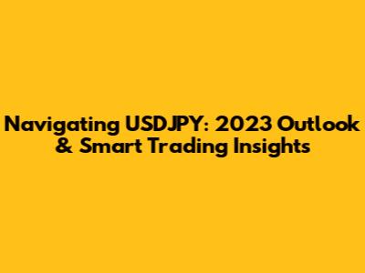 Navigating USDJPY: 2023 Outlook & Smart Trading Insights