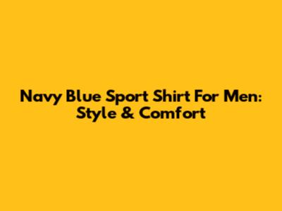 Navy Blue Sport Shirt For Men: Style & Comfort