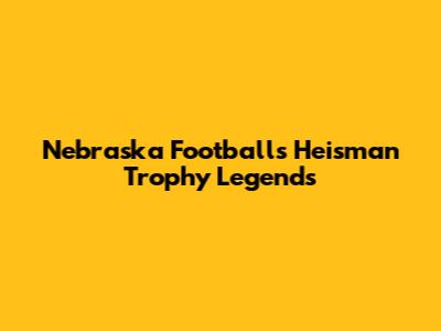 Nebraska Football's Heisman Trophy Legends