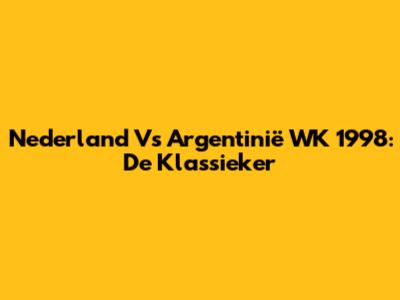 Nederland Vs Argentinië WK 1998: De Klassieker