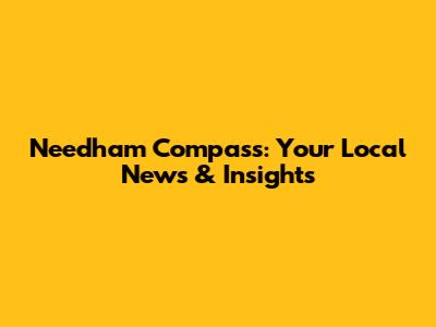 Needham Compass: Your Local News & Insights