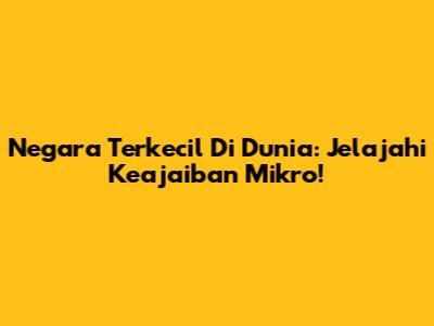Negara Terkecil Di Dunia: Jelajahi Keajaiban Mikro!