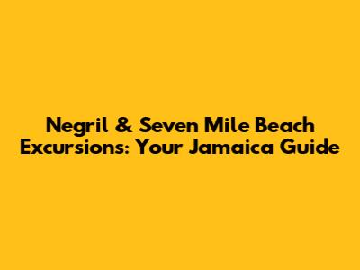 Negril & Seven Mile Beach Excursions: Your Jamaica Guide