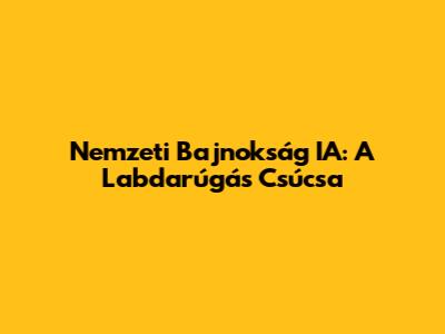 Nemzeti Bajnokság IA: A Labdarúgás Csúcsa