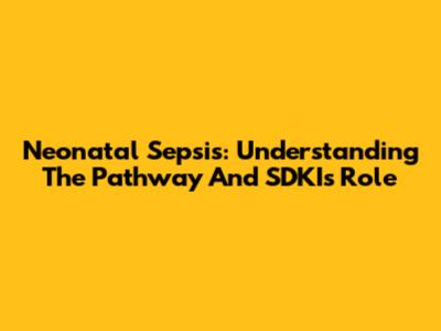 Neonatal Sepsis: Understanding The Pathway And SDKI's Role