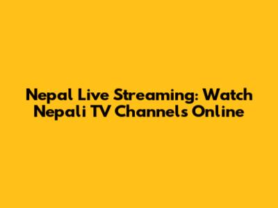 Nepal Live Streaming: Watch Nepali TV Channels Online