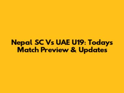 Nepal SC Vs UAE U19: Today's Match Preview & Updates