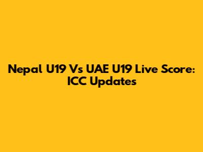 Nepal U19 Vs UAE U19 Live Score: ICC Updates