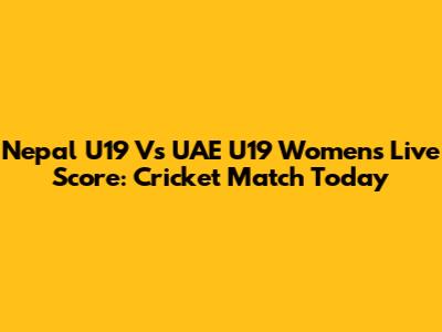 Nepal U19 Vs UAE U19 Women's Live Score: Cricket Match Today