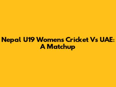 Nepal U19 Women's Cricket Vs UAE: A Matchup