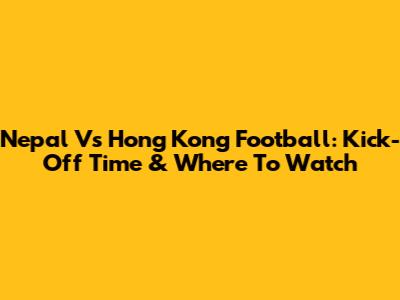 Nepal Vs Hong Kong Football: Kick-Off Time & Where To Watch