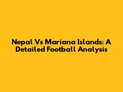 Nepal Vs Mariana Islands: A Detailed Football Analysis