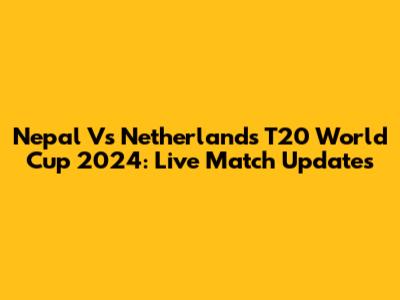 Nepal Vs Netherlands T20 World Cup 2024: Live Match Updates