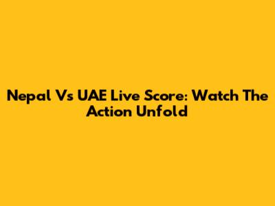 Nepal Vs UAE Live Score: Watch The Action Unfold