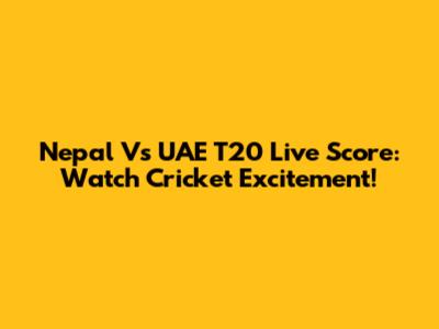 Nepal Vs UAE T20 Live Score: Watch Cricket Excitement!