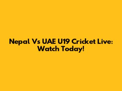 Nepal Vs UAE U19 Cricket Live: Watch Today!