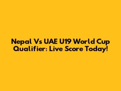 Nepal Vs UAE U19 World Cup Qualifier: Live Score Today!