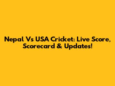 Nepal Vs USA Cricket: Live Score, Scorecard & Updates!