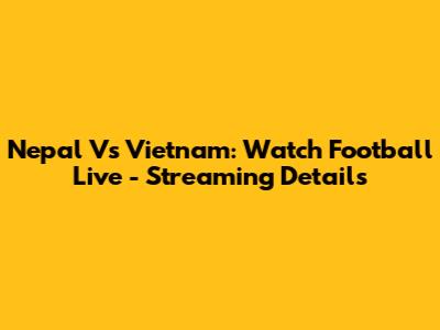 Nepal Vs Vietnam: Watch Football Live - Streaming Details