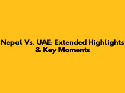 Nepal Vs. UAE: Extended Highlights & Key Moments