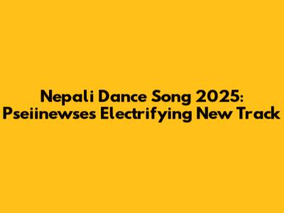 Nepali Dance Song 2025: Pseiinewse's Electrifying New Track