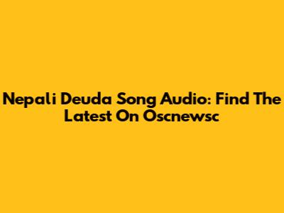 Nepali Deuda Song Audio: Find The Latest On Oscnewsc