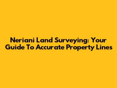 Neriani Land Surveying: Your Guide To Accurate Property Lines
