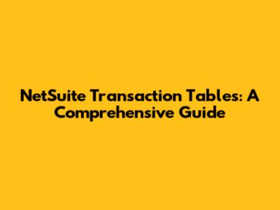NetSuite Transaction Tables: A Comprehensive Guide