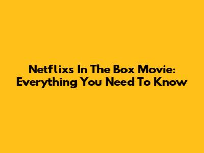 Netflix's 'In The Box' Movie: Everything You Need To Know