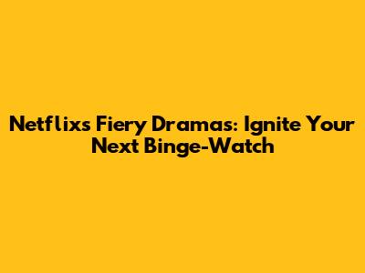 Netflix's Fiery Dramas: Ignite Your Next Binge-Watch
