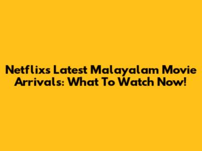 Netflix's Latest Malayalam Movie Arrivals: What To Watch Now!