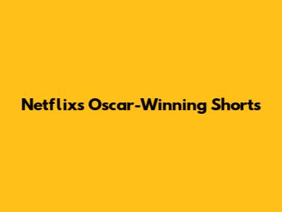 Netflix's Oscar-Winning Shorts