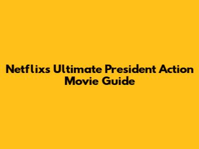 Netflix's Ultimate President Action Movie Guide