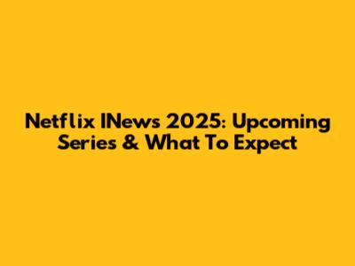 Netflix INews 2025: Upcoming Series & What To Expect