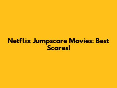 Netflix Jumpscare Movies: Best Scares!