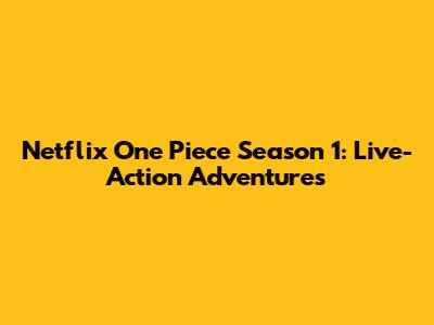 Netflix One Piece Season 1: Live-Action Adventures