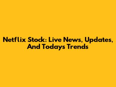 Netflix Stock: Live News, Updates, And Today's Trends
