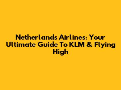 Netherlands Airlines: Your Ultimate Guide To KLM & Flying High