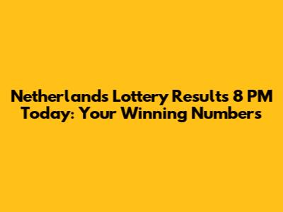 Netherlands Lottery Results 8 PM Today: Your Winning Numbers