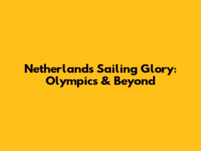Netherlands Sailing Glory: Olympics & Beyond