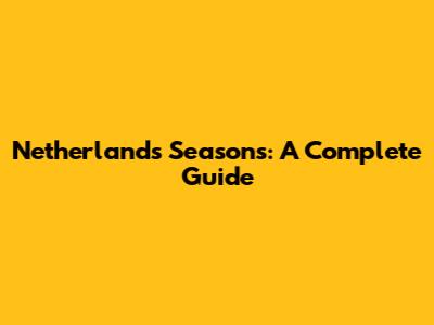 Netherlands Seasons: A Complete Guide