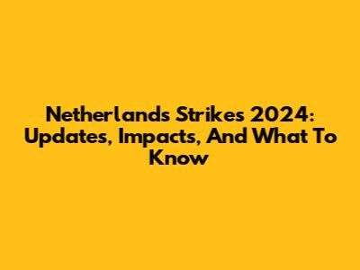 Netherlands Strikes 2024: Updates, Impacts, And What To Know