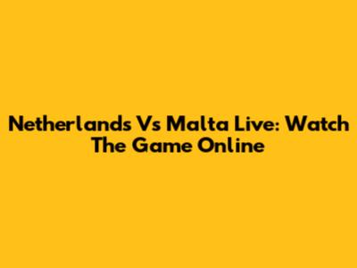 Netherlands Vs Malta Live: Watch The Game Online